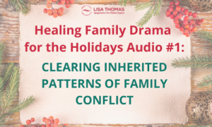 Healing Family Drama for the Holidays Audio #1: Clearing Inherited Patterns of Family Conflict