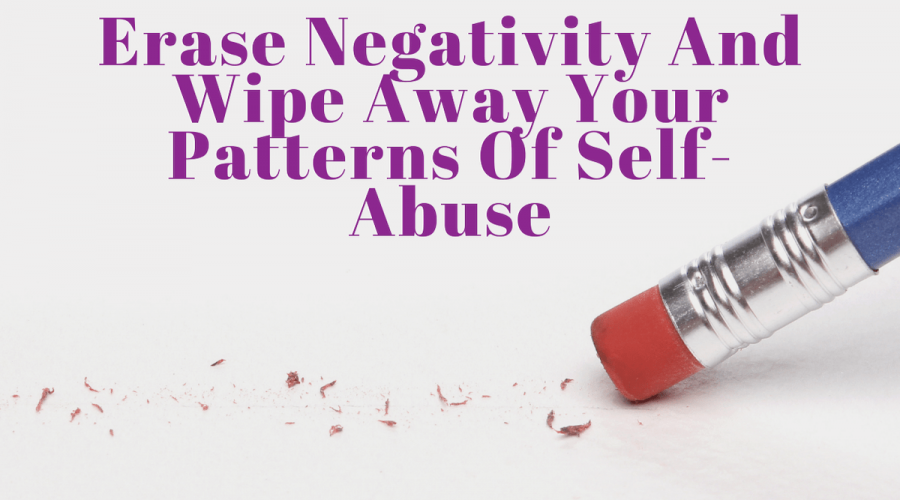 "Erase negativity and wipe away your patterns of self-abuse." Background is a pencil eraser.